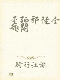 歪师邪徒全文笔趣阁