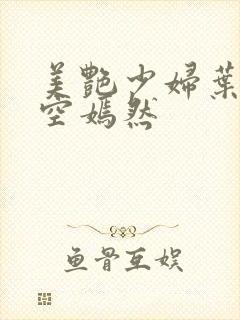 美艳少妇叶凡司空嫣然