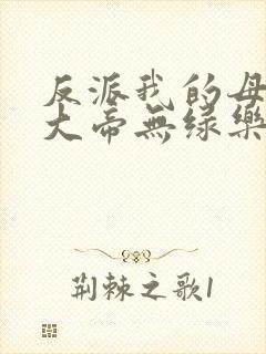 反派我的母亲是大帝无绿乐福不受