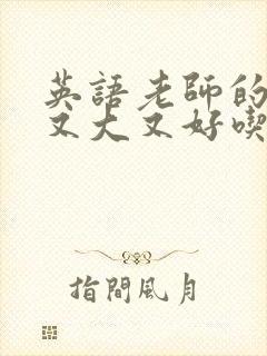 英语老师的那儿又大又好吃