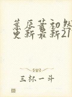 叶辰萧初然刚刚更新最新2173章