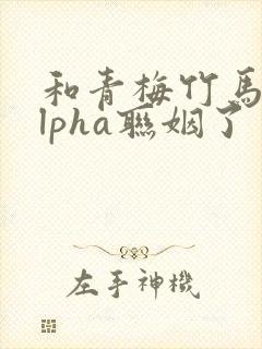 和青梅竹马的alpha联姻了封面