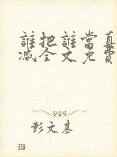 谁把谁当真无删减全文免费阅读笔趣阁