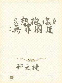 《想抱你》作者:无罪国度