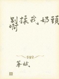 别揉我奶头 嗯啊