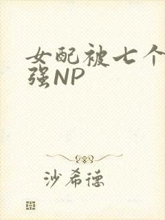 女配被七个男主强NP