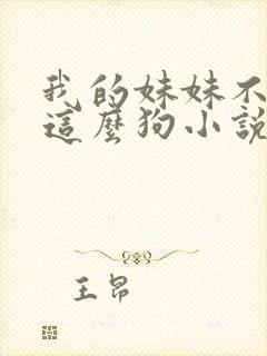 我的妹妹不可能这么狗小说免费阅读全文