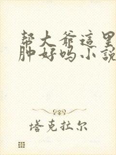 帮大爷这里消消肿好吗小说封面