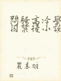 闷骚高冷学霸被囚禁后小说