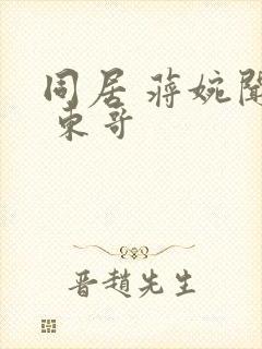 同居 蒋婉闻烬 东哥