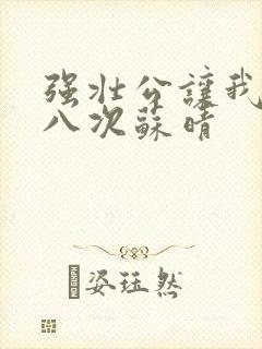 强壮公让我高潮八次苏晴
