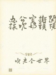 办公室撕开奶罩揉吮奶头视频