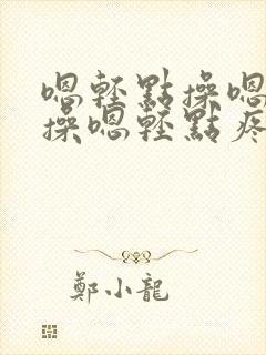 嗯轻点操嗯轻点操嗯轻点疼嗯