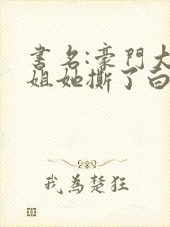 书名:豪门大小姐她撕了白月光剧本