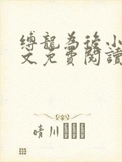 缚龙为后小说全文免费阅读