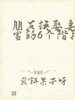 朋友换娶妻后相处的6个阶段