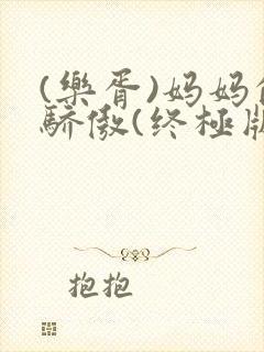 (乐胥)妈妈的骄傲(终极版)全文阅读_妈