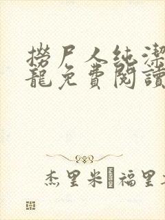 捞尸人纯洁滴小龙免费阅读
