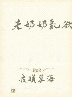 老奶奶乱欲小说