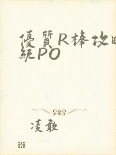 优质R棒攻略系统PO