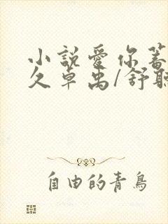 小说爱你蓄谋已久卓禹/舒听澜原文免费阅读