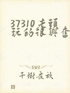 37310老头玩的很兴奋