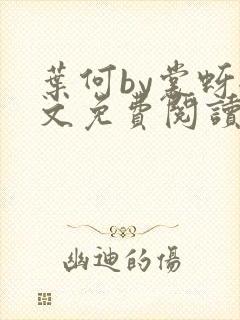 叶何by裳蚜全文免费阅读笔趣阁