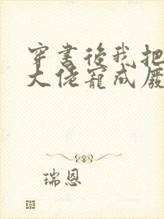 穿书后我把反派大佬宠成废小说