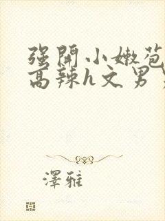 强开小嫩苞h文高辣h文男男