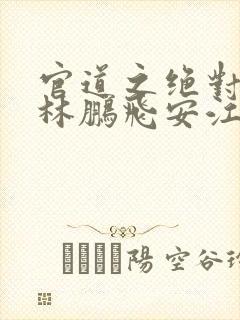 官道之绝对权力林鹏飞安江小说免费阅读全文
