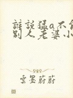谁说猛a不能当别人老婆小说封面
