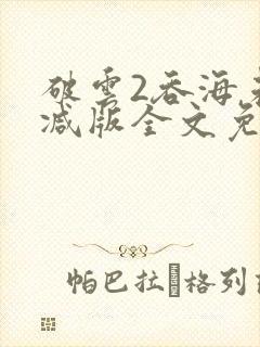 破云2吞海未删减版全文免费阅读