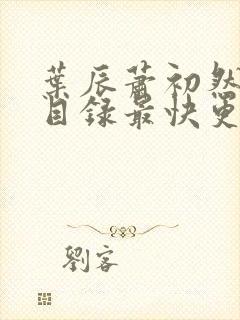 叶辰萧初然全部目录最快更新封面