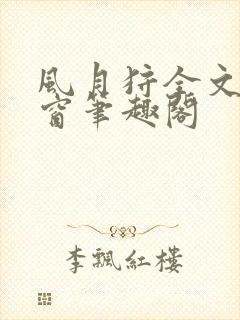 风月狩全文无弹窗笔趣阁