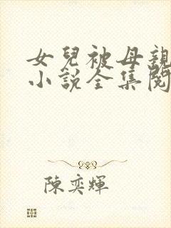 女儿被母亲调教小说全集阅读