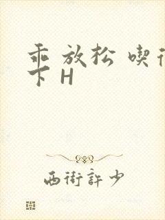 乖 放松 吃得下 H