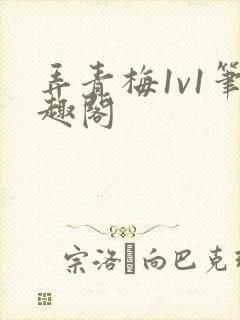 弄青梅1v1笔趣阁