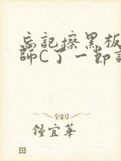 忘记擦黑板被老师C了一节课