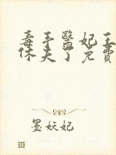 毒手医妃王爷被休夫了免费全文阅读
