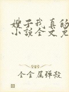 嫂子我真的不傻小说全文免费阅读