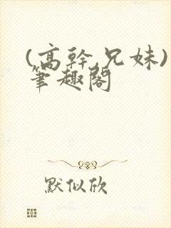 (高干,兄妹)笔趣阁