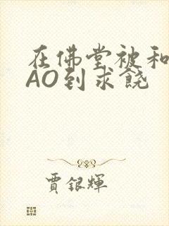 在佛堂被和尚CAO到求饶封面