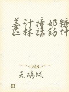 姜汁撞奶糖阿司匹林讲的什么