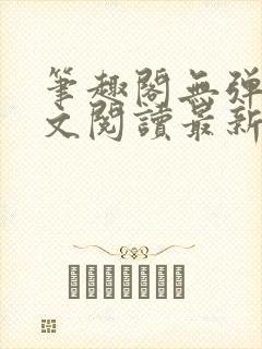笔趣阁无弹窗全文阅读最新章节更
