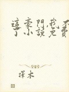 这豪门,我不嫁了小说免费阅读