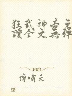 狂武神帝免费阅读全文无弹窗