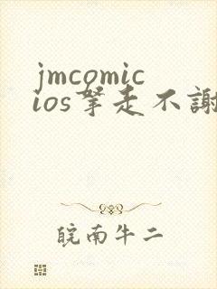 jmcomicios拿走不谢