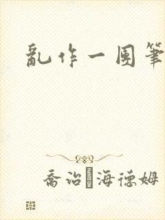 乱作一团笔趣阁