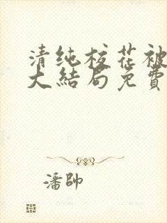 清纯校花被民工大结局免费阅读