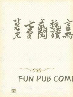 莫七成魏言全文免费阅读无弹窗笔趣